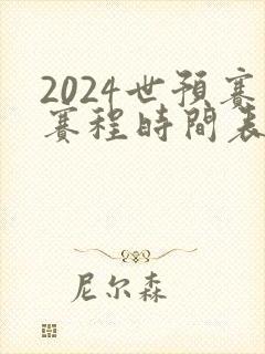 2024世预赛赛程时间表最新