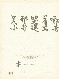 吴邪哭着喊着让小哥退出去