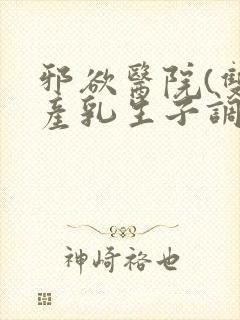 邪欲医院(双性产乳生子调教)