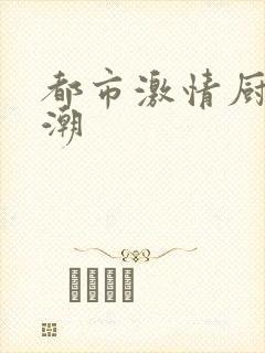 都市激情厨房春潮