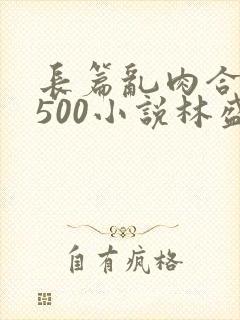 长篇乱肉合集乱500小说林盛