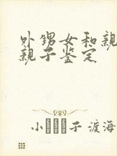 外甥女和亲舅舅亲子鉴定