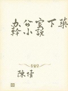 办公室下药被强干小说