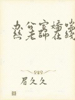 办公室娇喘的白丝老师在线看