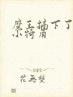 魔王摘下了他的小犄角