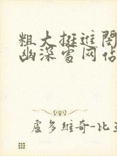 粗大挺进闺蜜的幽深处网站