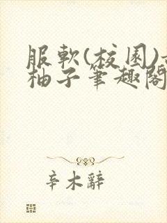 服软(校园)甜柚子笔趣阁