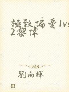 极致偏爱1vs2黎伟