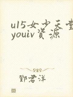 u15女少天堂youiv资源