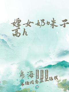 婢女奶咪子真大高h