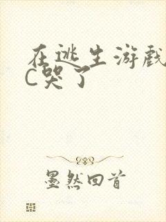 在逃生游戏里被C哭了