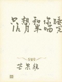 只想和你睡1v 1h月半喵完整版