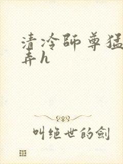 清冷师尊猛烈顶弄h