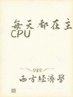 每天都在主动求CPU