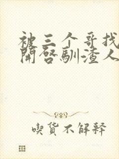 被三个哥找到后开启驯渣人生