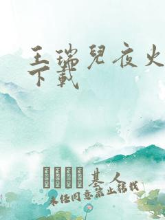 王瑞儿夜火全套下载