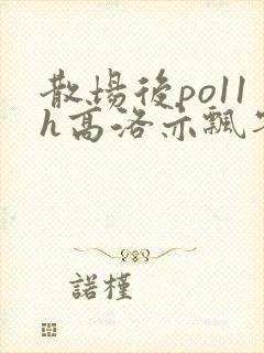 散场后po11h高洛亦飘零