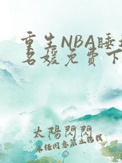 重生NBA睡遍名媛免费下载
