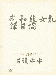 我和亲女乱小说录目伦