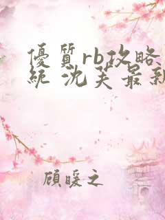 优质rb攻略系统 沈芙最新章节更新