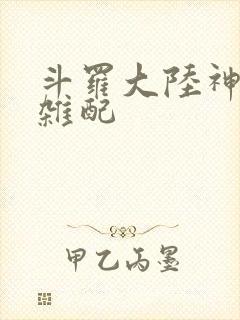 斗罗大陆神界大杂配