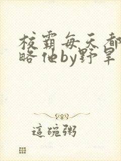 校霸每天都想攻略他by野旱烟