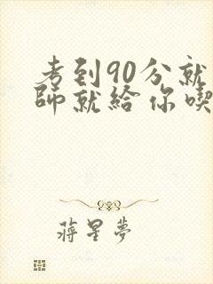 考到90分就老师就给你吃