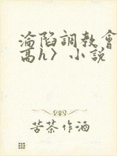 沦陷调教会所〈高h〉小说