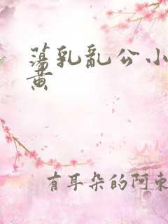 荡乳乱公小说很黄