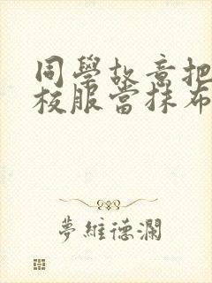 同学故意把我的校服当抹布用作文