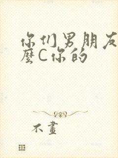 你们男朋友是怎么C你的