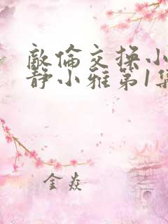 敌伦交换小敏小静小雅第1集