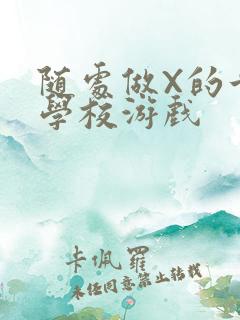 随处做X的世界学校游戏