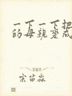 一下一下把骄傲的母亲变成