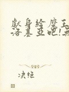 献身给魔王伊夫洛基亚吧!无删减