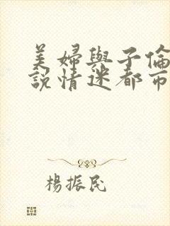 美妇与子伦亲小说情迷都市
