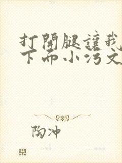 打开腿让我添你下面小污文