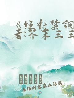 《绝对禁锢》作者:芥末三三