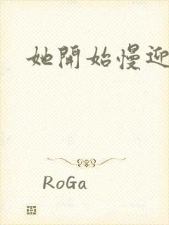 她开始慢迎迎合