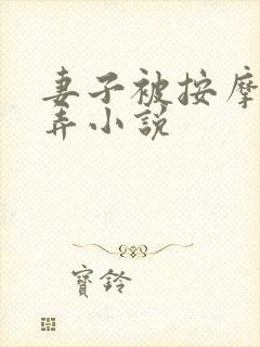 妻子被按摩师玩弄小说