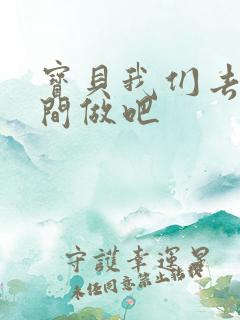 宝贝我们去卫生间做吧