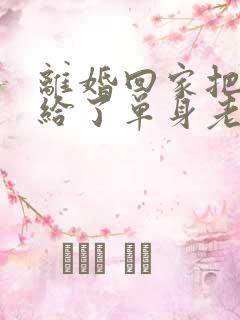 离婚回家把身体给了单身老爸