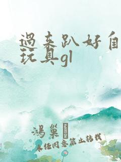 过来趴好自己选玩具gl