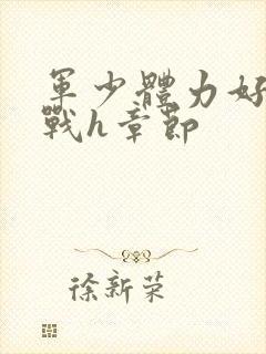 军少体力好夜夜战h章节