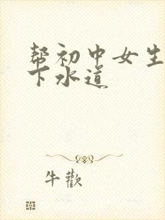 帮初中女生疏通下水道