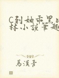 C到她乖黑暗森林小说笔趣阁