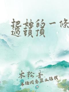 把她的一条腿举过头顶