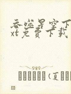 吞噬星空下载txt免费下载