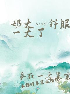 奶大灬舒服灬太一大了