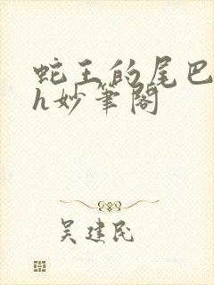 蛇王的尾巴高ah妙笔阁